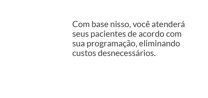Com base nisso, você atenderá seus pacientes de acordo com sua programação, eliminando custos desnecessários.